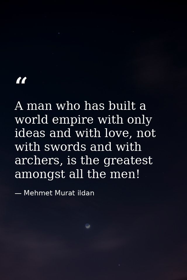 A man who has built a world empire with only ideas and with love, not with swords and with archers, is the greatest amon — Mehmet Murat ildan