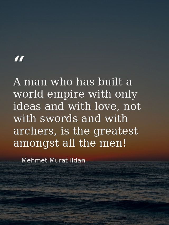 A man who has built a world empire with only ideas and with love, not with swords and with archers, is the greatest amon — Mehmet Murat ildan
