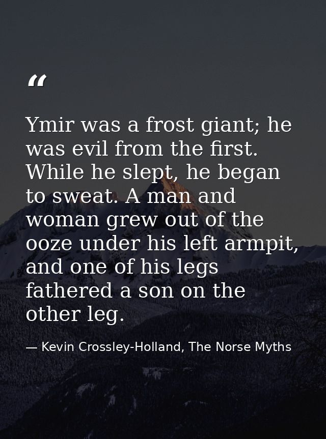 Ymir was a frost giant; he was evil from the first. While he slept, he began to sweat. A man and woman grew out of the o — Kevin Crossley-Holland, The Norse Myths