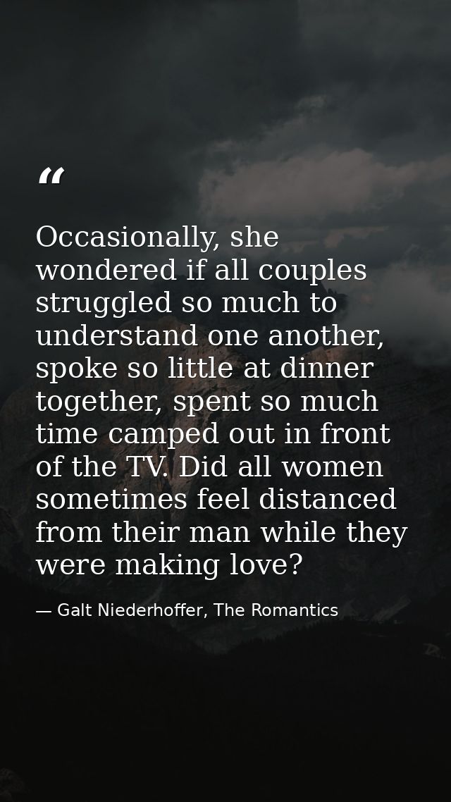 Occasionally, she wondered if all couples struggled so much to understand one another, spoke so little at dinner togethe — Galt Niederhoffer, The Romantics