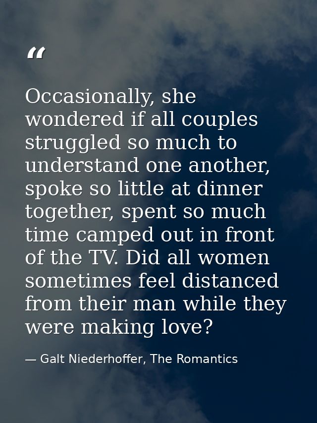 Occasionally, she wondered if all couples struggled so much to understand one another, spoke so little at dinner togethe — Galt Niederhoffer, The Romantics