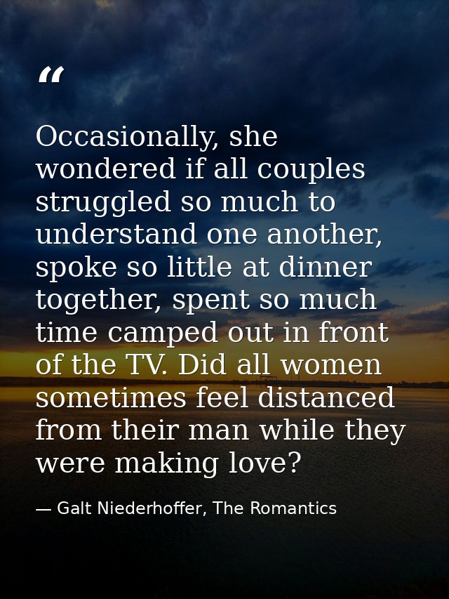 Occasionally, she wondered if all couples struggled so much to understand one another, spoke so little at dinner togethe — Galt Niederhoffer, The Romantics