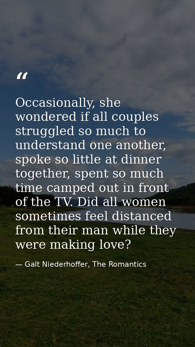 Occasionally, she wondered if all couples struggled so much to understand one another, spoke so little at dinner togethe — Galt Niederhoffer, The Romantics