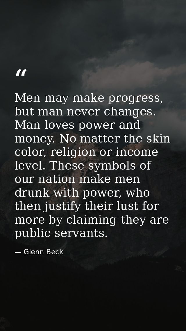 Men may make progress, but man never changes. Man loves power and money. No matter the skin color, religion or income le — Glenn Beck