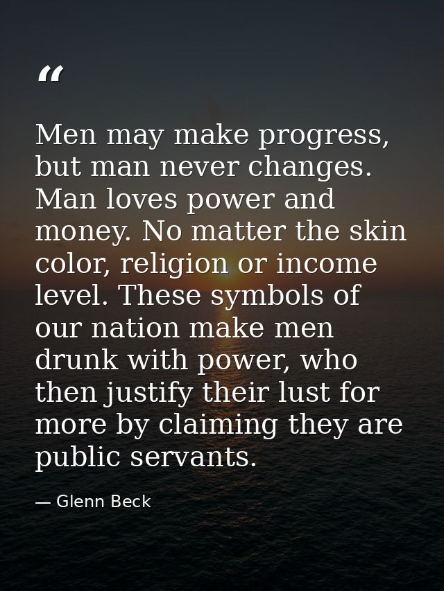 Men may make progress, but man never changes. Man loves power and money. No matter the skin color, religion or income le — Glenn Beck