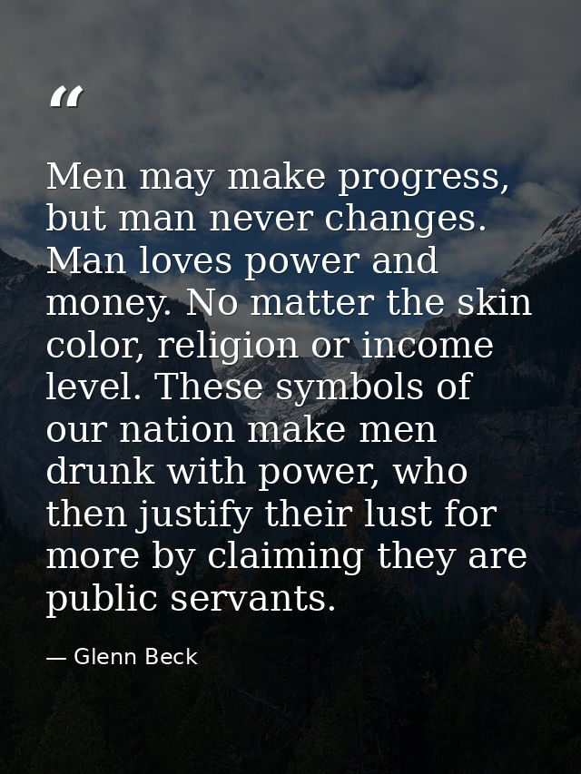 Men may make progress, but man never changes. Man loves power and money. No matter the skin color, religion or income le — Glenn Beck