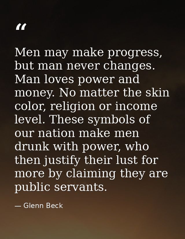 Men may make progress, but man never changes. Man loves power and money. No matter the skin color, religion or income le — Glenn Beck
