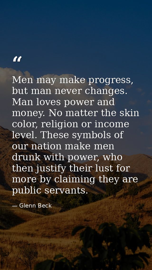 Men may make progress, but man never changes. Man loves power and money. No matter the skin color, religion or income le — Glenn Beck