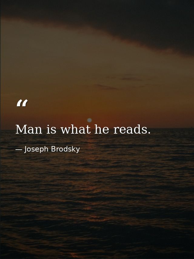 Man is what he reads. — Joseph Brodsky