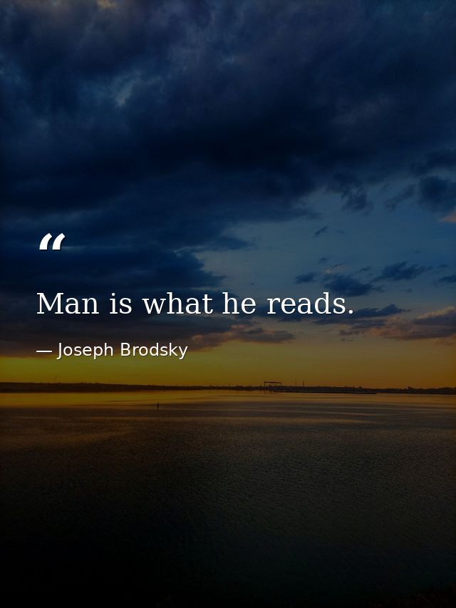 Man is what he reads. — Joseph Brodsky