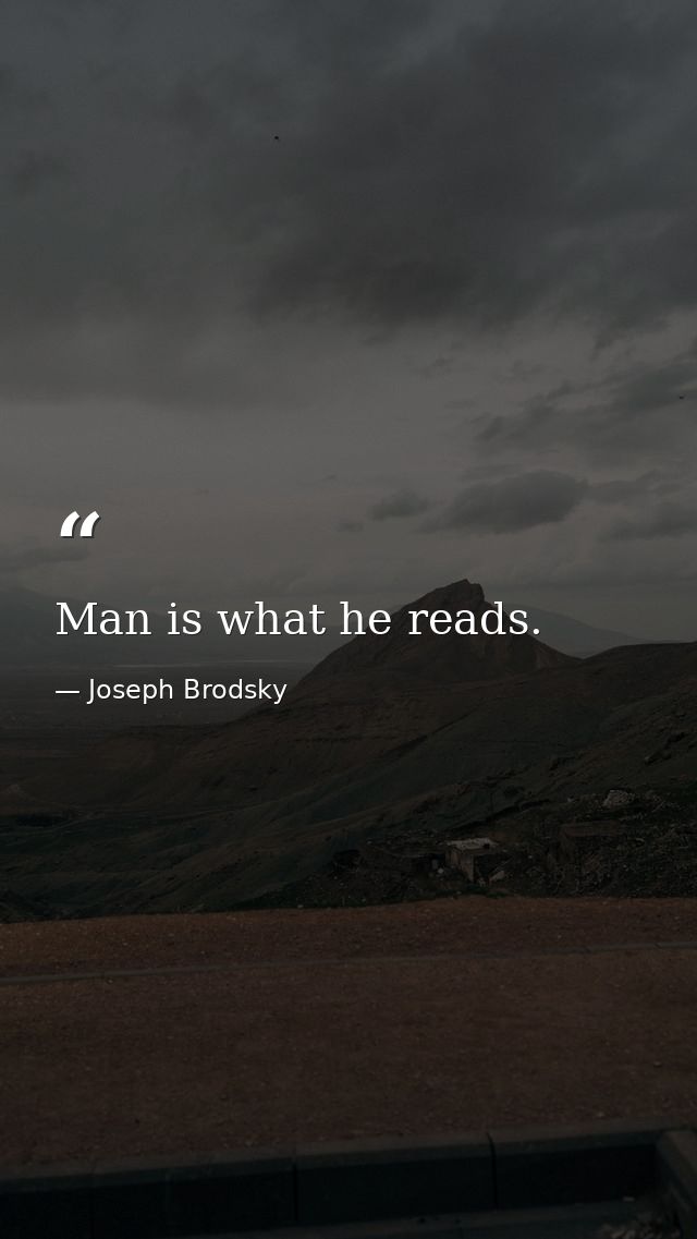 Man is what he reads. — Joseph Brodsky