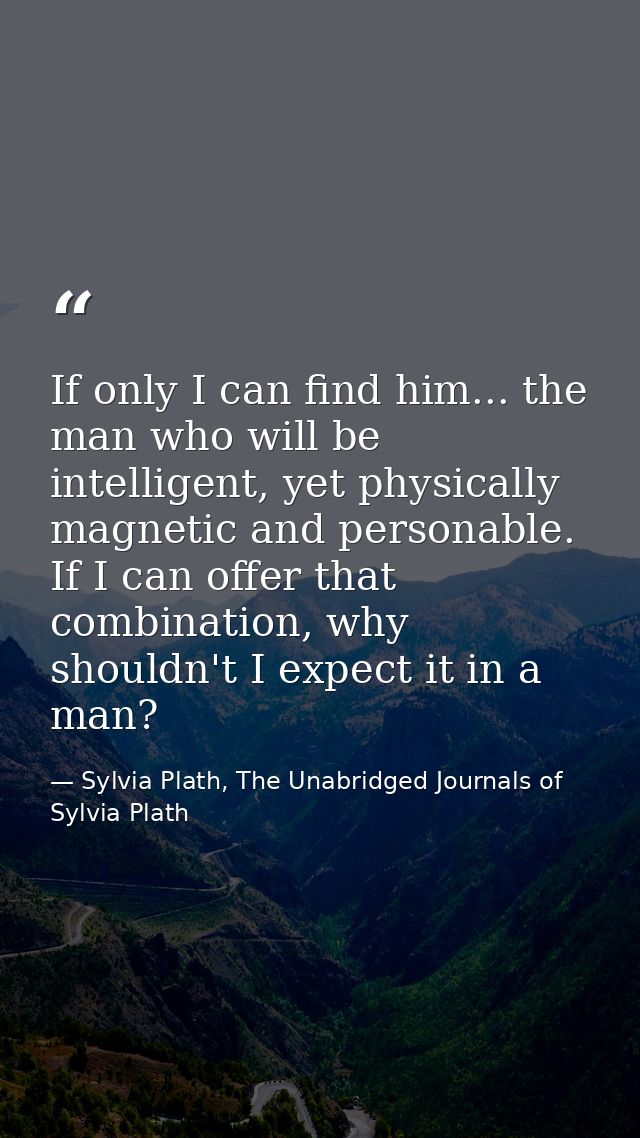 If only I can find him... the man who will be intelligent, yet physically magnetic and personable. If I can offer that c — Sylvia Plath, The Unabridged Journals of Sylvia Plath