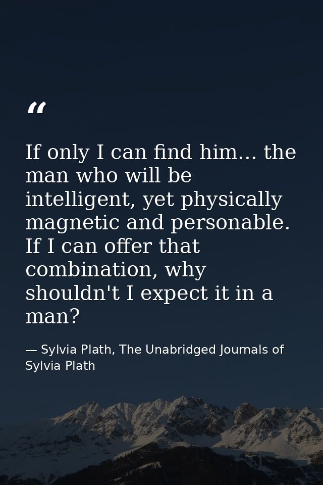 If only I can find him... the man who will be intelligent, yet physically magnetic and personable. If I can offer that c — Sylvia Plath, The Unabridged Journals of Sylvia Plath