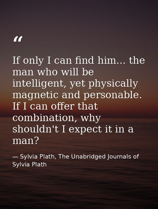 If only I can find him... the man who will be intelligent, yet physically magnetic and personable. If I can offer that c — Sylvia Plath, The Unabridged Journals of Sylvia Plath