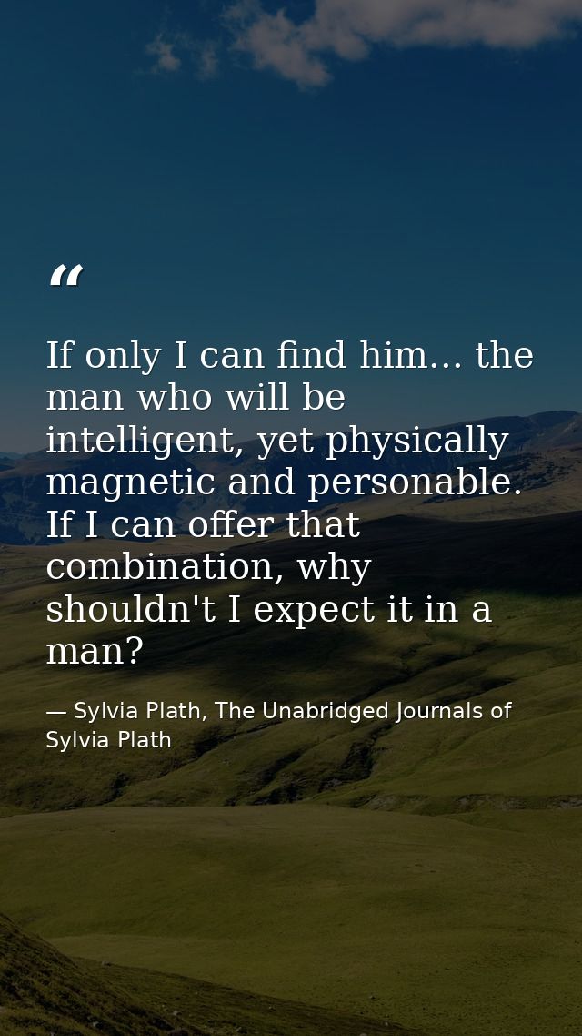 If only I can find him... the man who will be intelligent, yet physically magnetic and personable. If I can offer that c — Sylvia Plath, The Unabridged Journals of Sylvia Plath