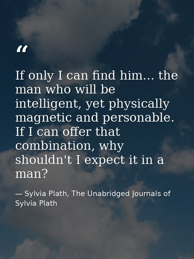 If only I can find him... the man who will be intelligent, yet physically magnetic and personable. If I can offer that c — Sylvia Plath, The Unabridged Journals of Sylvia Plath