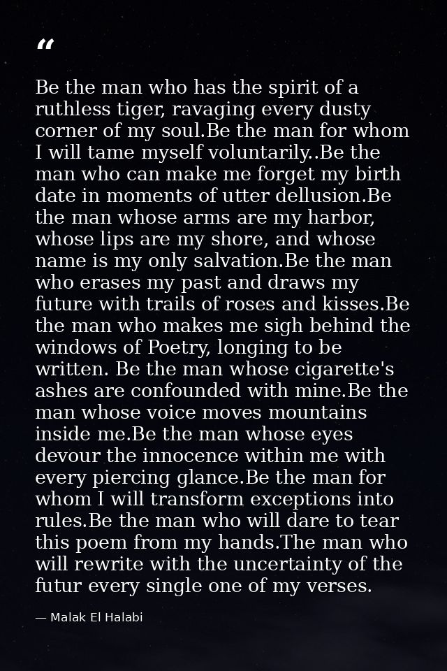 Be the man who has the spirit of a ruthless tiger, ravaging every dusty corner of my soul.Be the man for whom I will tam — Malak El Halabi