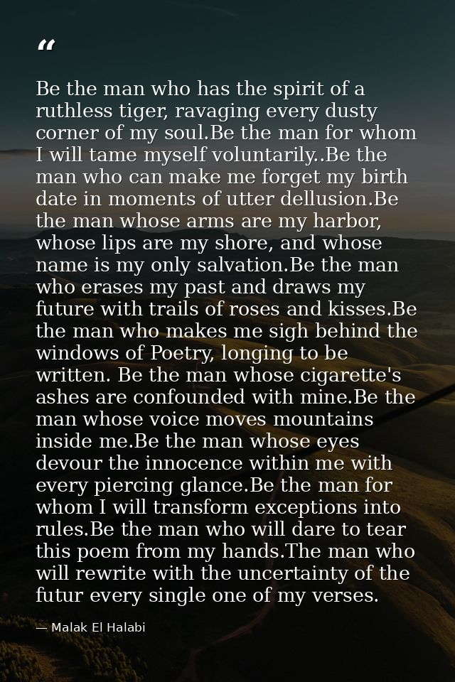 Be the man who has the spirit of a ruthless tiger, ravaging every dusty corner of my soul.Be the man for whom I will tam — Malak El Halabi