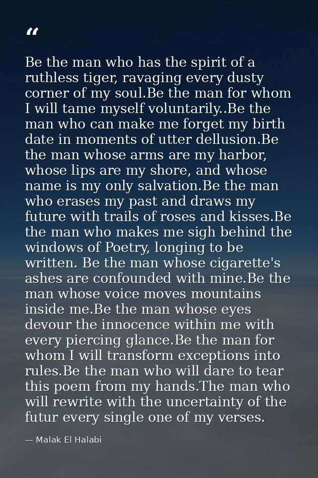 Be the man who has the spirit of a ruthless tiger, ravaging every dusty corner of my soul.Be the man for whom I will tam — Malak El Halabi