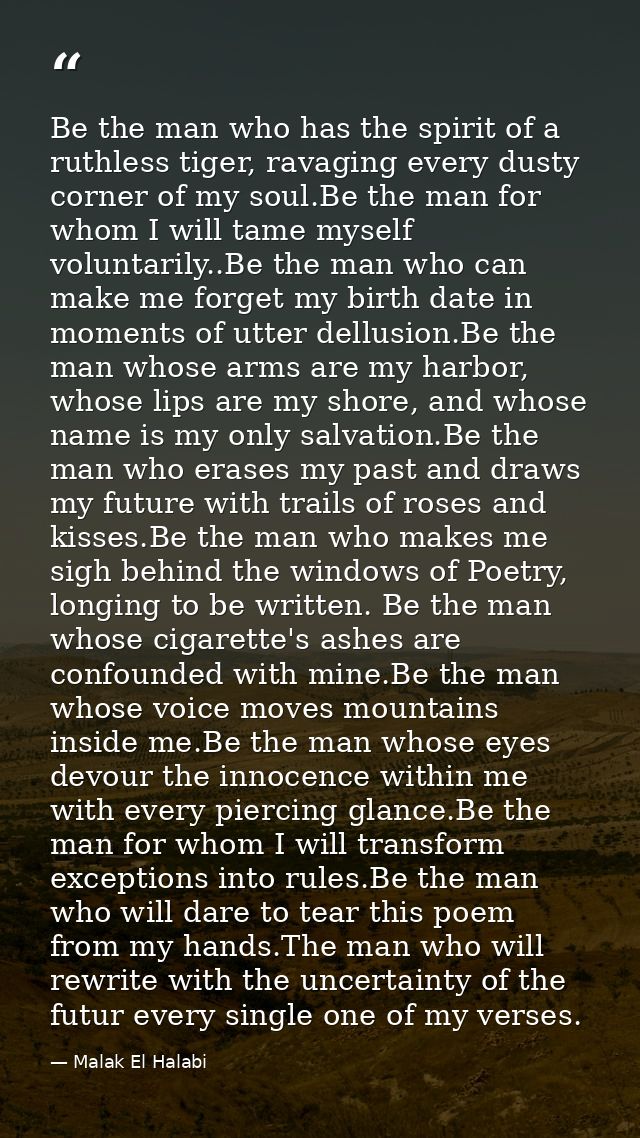 Be the man who has the spirit of a ruthless tiger, ravaging every dusty corner of my soul.Be the man for whom I will tam — Malak El Halabi