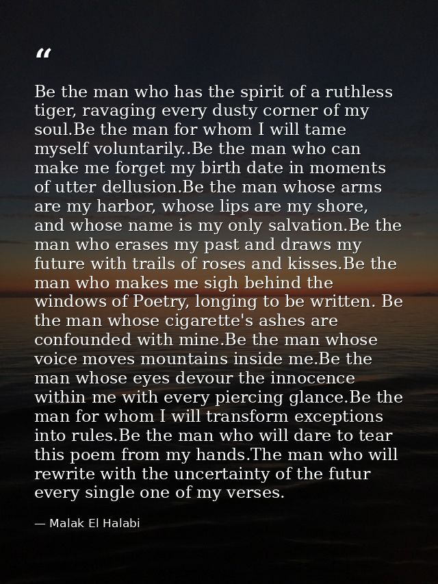 Be the man who has the spirit of a ruthless tiger, ravaging every dusty corner of my soul.Be the man for whom I will tam — Malak El Halabi