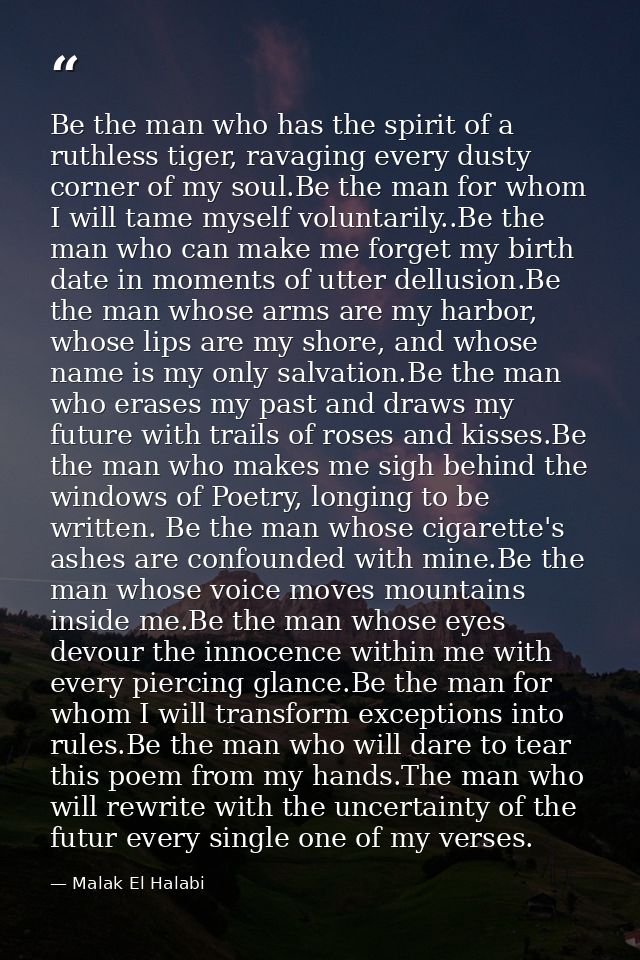 Be the man who has the spirit of a ruthless tiger, ravaging every dusty corner of my soul.Be the man for whom I will tam — Malak El Halabi