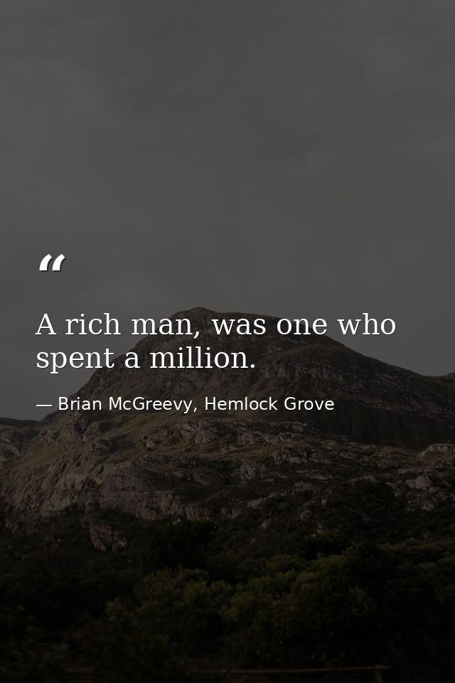 A rich man, was one who spent a million. — Brian McGreevy, Hemlock Grove
