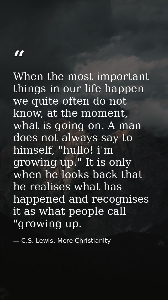 When the most important things in our life happen we quite often do not know, at the moment, what is going on. A man doe — C.S. Lewis, Mere Christianity