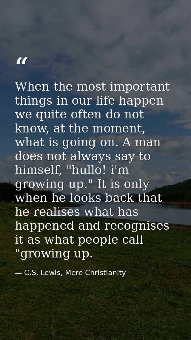 When the most important things in our life happen we quite often do not know, at the moment, what is going on. A man doe — C.S. Lewis, Mere Christianity