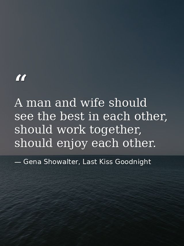 A man and wife should see the best in each other, should work together, should enjoy each other. — Gena Showalter, Last Kiss Goodnight
