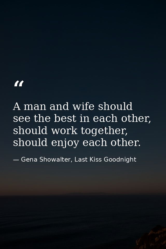 A man and wife should see the best in each other, should work together, should enjoy each other. — Gena Showalter, Last Kiss Goodnight
