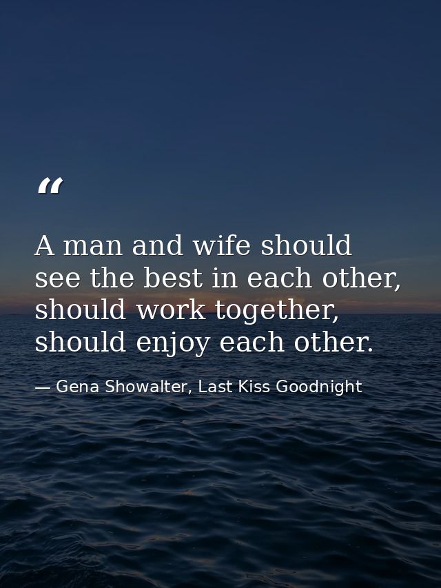 A man and wife should see the best in each other, should work together, should enjoy each other. — Gena Showalter, Last Kiss Goodnight