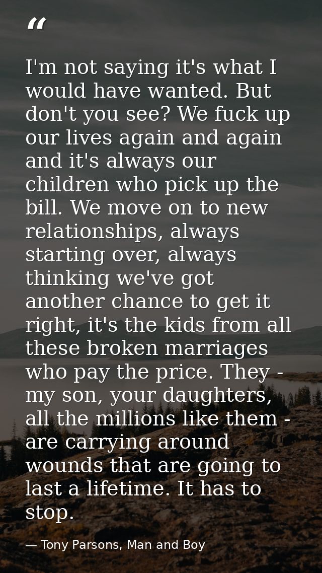 I'm not saying it's what I would have wanted. But don't you see? We fuck up our lives again and again and it's always ou — Tony Parsons, Man and Boy