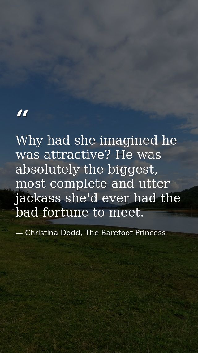 Why had she imagined he was attractive? He was absolutely the biggest, most complete and utter jackass she'd ever had th — Christina Dodd, The Barefoot Princess