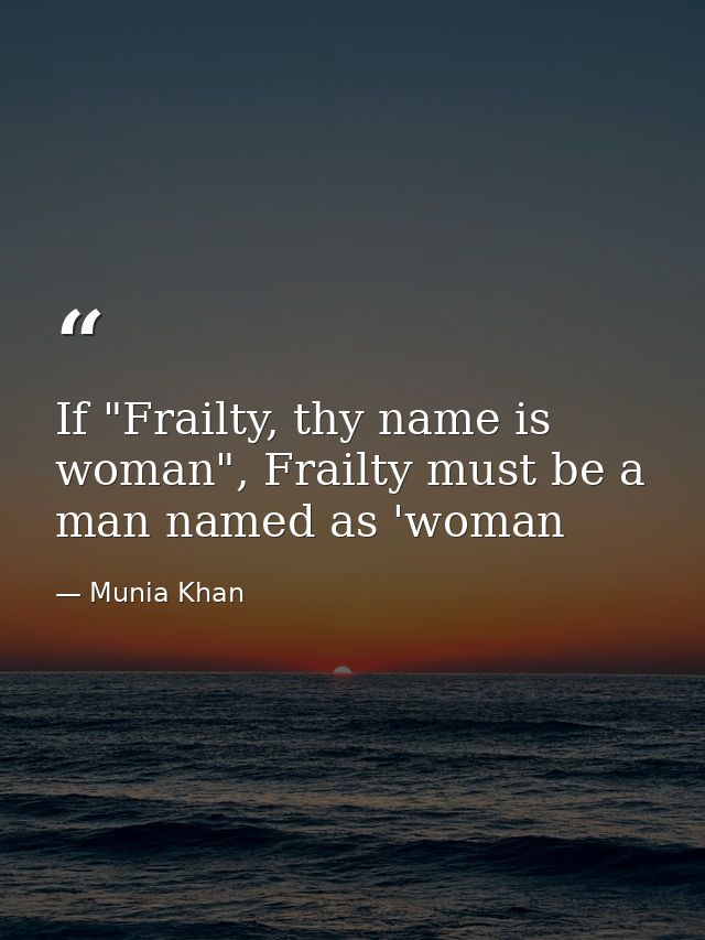 If "Frailty, thy name is woman", Frailty must be a man named as 'woman — Munia Khan