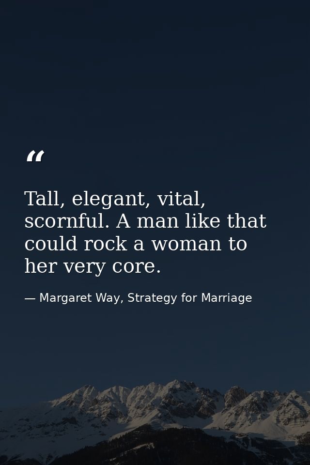 Tall, elegant, vital, scornful. A man like that could rock a woman to her very core. — Margaret Way, Strategy for Marriage