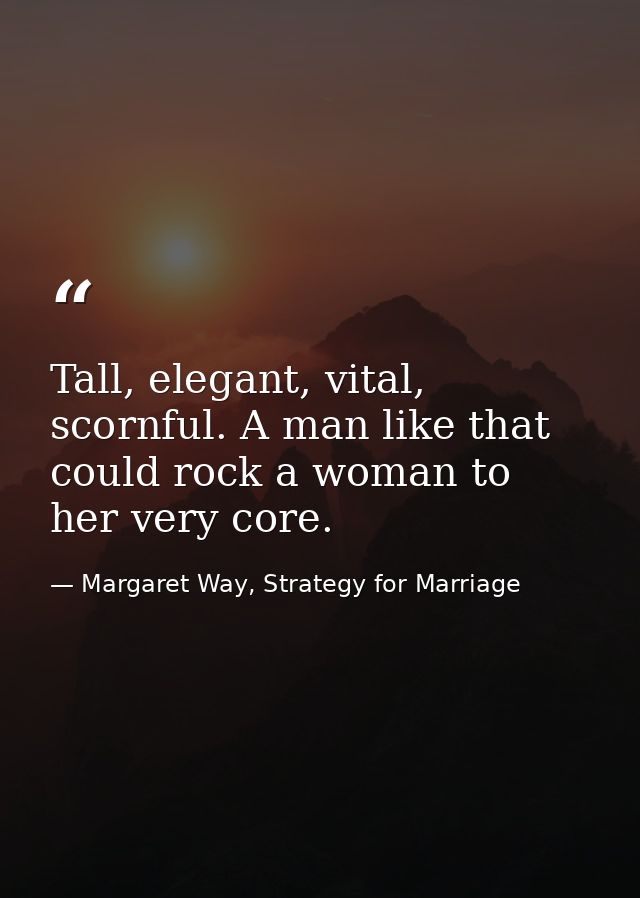 Tall, elegant, vital, scornful. A man like that could rock a woman to her very core. — Margaret Way, Strategy for Marriage