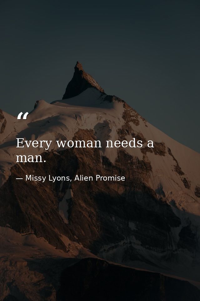 Every woman needs a man. — Missy Lyons, Alien Promise