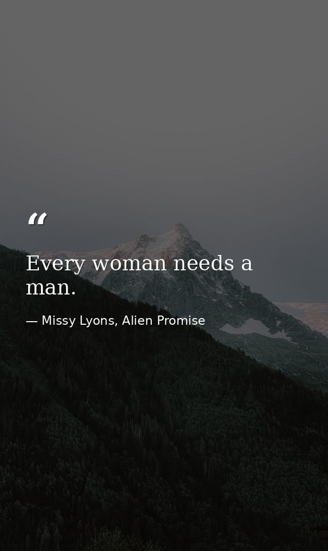 Every woman needs a man. — Missy Lyons, Alien Promise