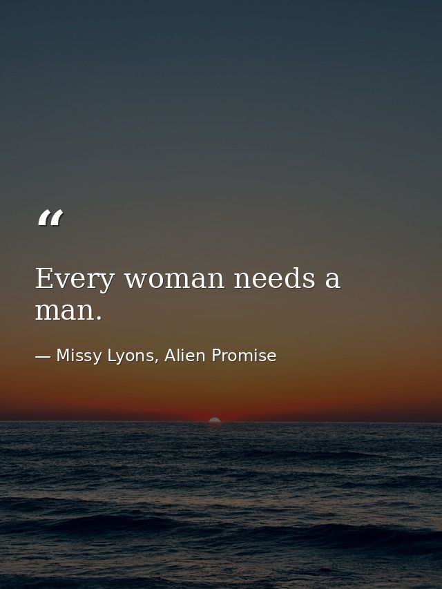 Every woman needs a man. — Missy Lyons, Alien Promise