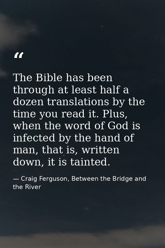 The Bible has been through at least half a dozen translations by the time you read it. Plus, when the word of God is inf — Craig Ferguson, Between the Bridge and the River