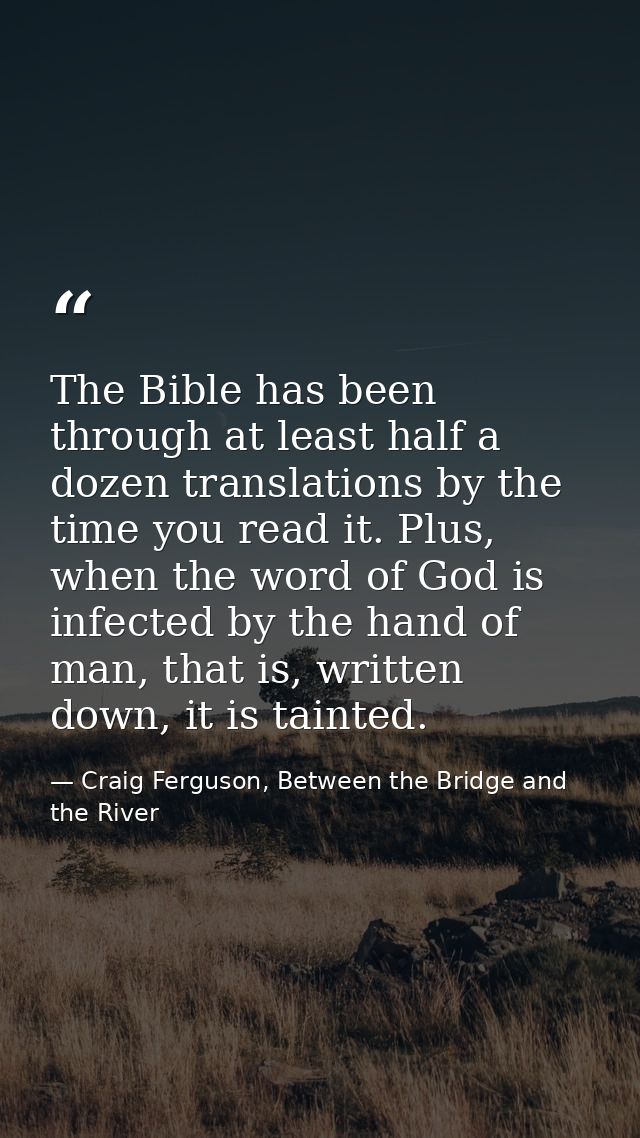 The Bible has been through at least half a dozen translations by the time you read it. Plus, when the word of God is inf — Craig Ferguson, Between the Bridge and the River