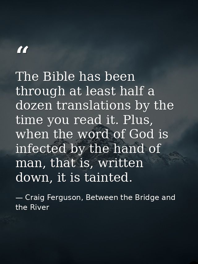 The Bible has been through at least half a dozen translations by the time you read it. Plus, when the word of God is inf — Craig Ferguson, Between the Bridge and the River