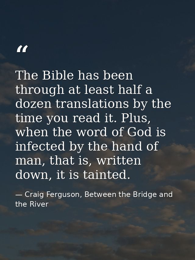 The Bible has been through at least half a dozen translations by the time you read it. Plus, when the word of God is inf — Craig Ferguson, Between the Bridge and the River