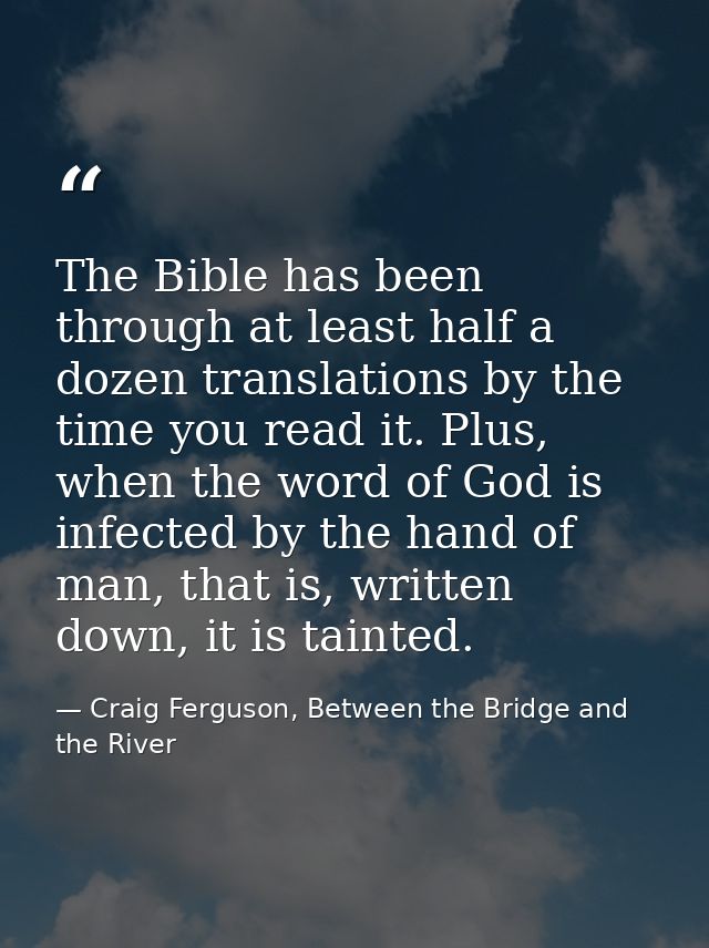 The Bible has been through at least half a dozen translations by the time you read it. Plus, when the word of God is inf — Craig Ferguson, Between the Bridge and the River