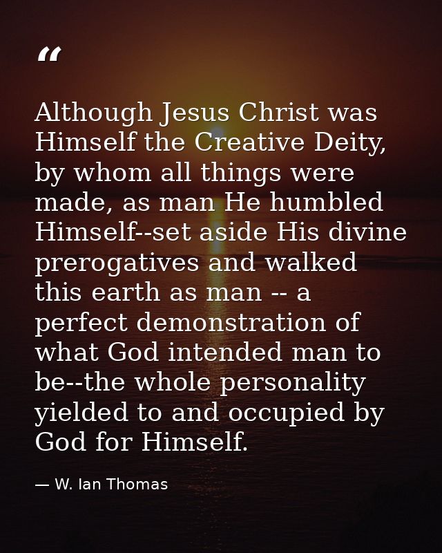 Although Jesus Christ was Himself the Creative Deity, by whom all things were made, as man He humbled Himself--set aside — W. Ian Thomas