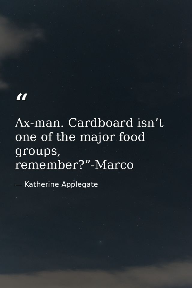 Ax-man. Cardboard isn’t one of the major food groups, remember?”-Marco — Katherine Applegate