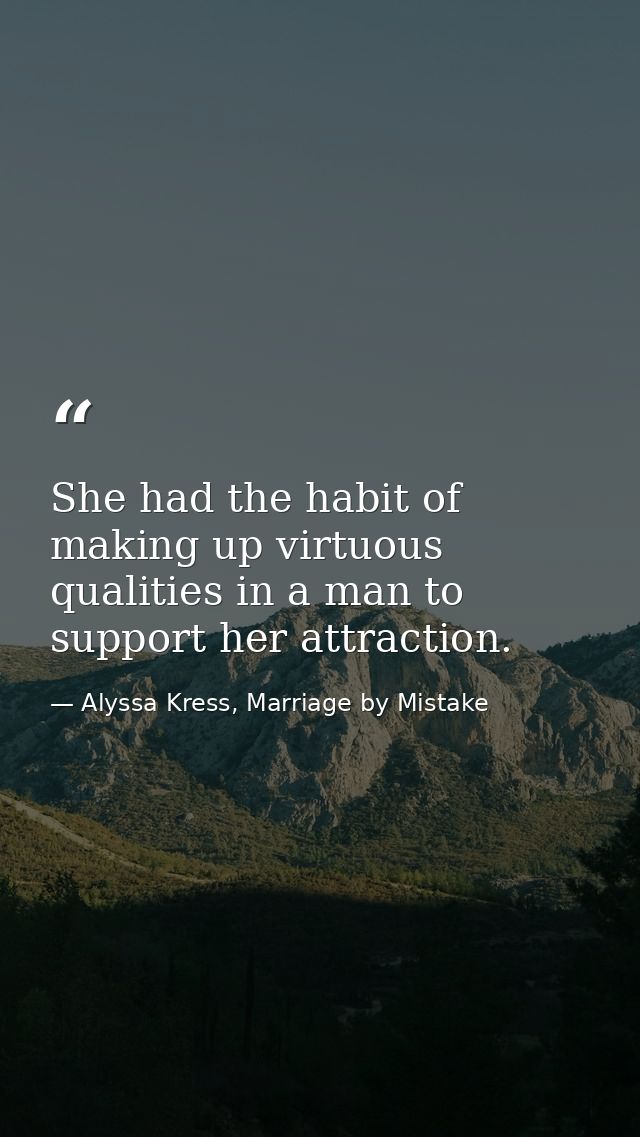 She had the habit of making up virtuous qualities in a man to support her attraction. — Alyssa Kress, Marriage by Mistake