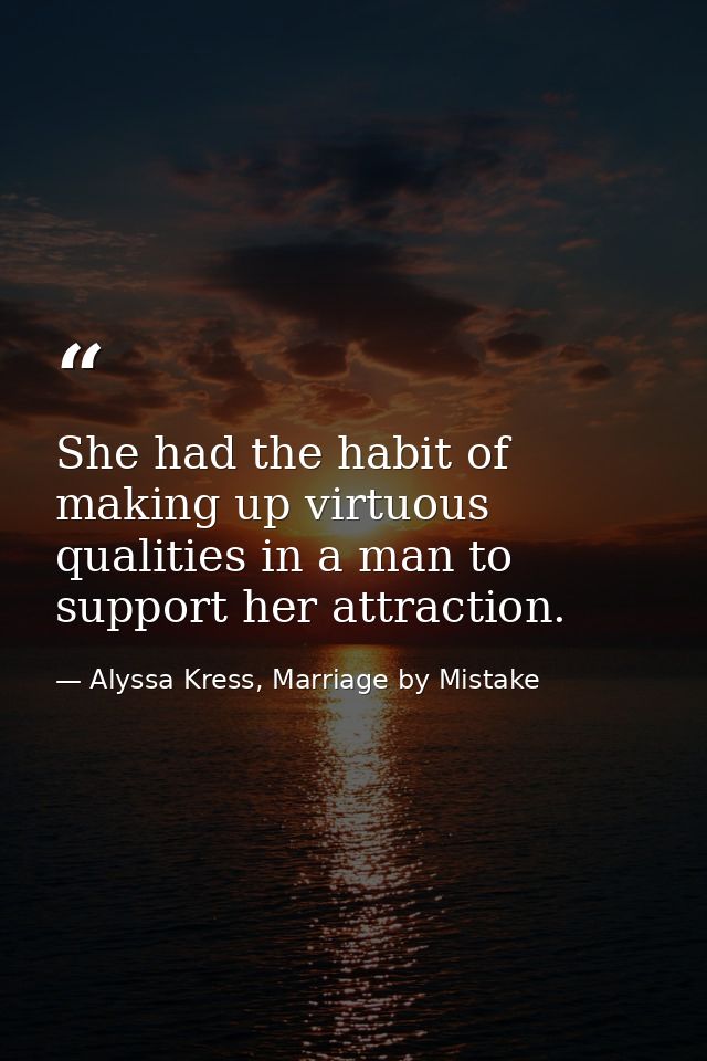 She had the habit of making up virtuous qualities in a man to support her attraction. — Alyssa Kress, Marriage by Mistake