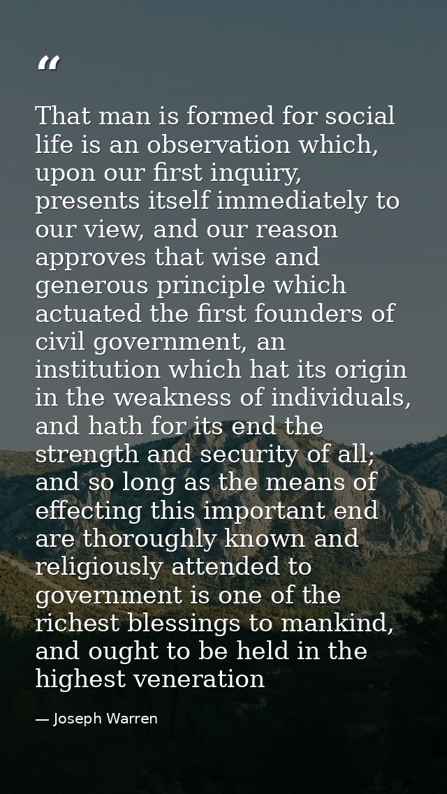 That man is formed for social life is an observation which, upon our first inquiry, presents itself immediately to our v — Joseph Warren